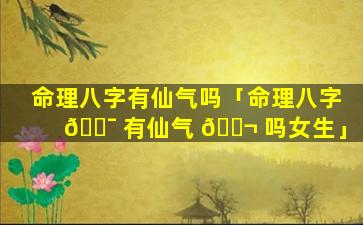 命理八字有仙气吗「命理八字 🐯 有仙气 🐬 吗女生」